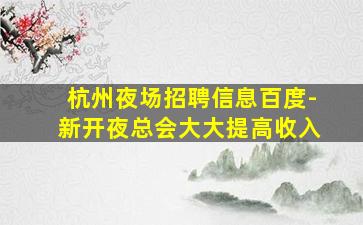 杭州夜场招聘信息百度-新开夜总会大大提高收入