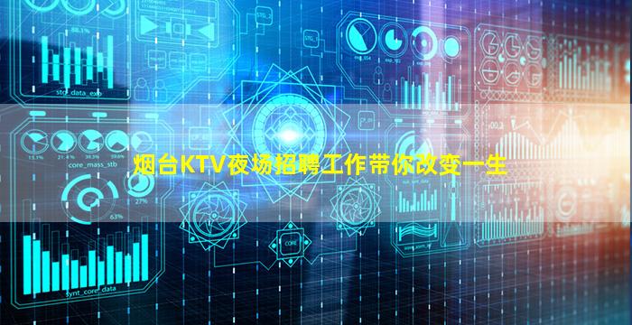 烟台KTV夜场招聘工作带你改变一生